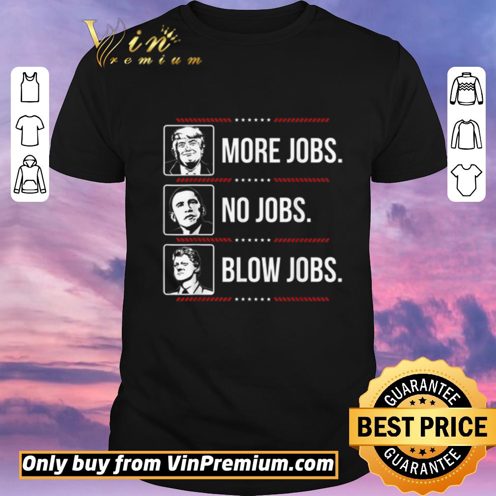 Funny Trump More Jobs Obama No Jobs Bill Cinton Blow Jobs shirt sweater