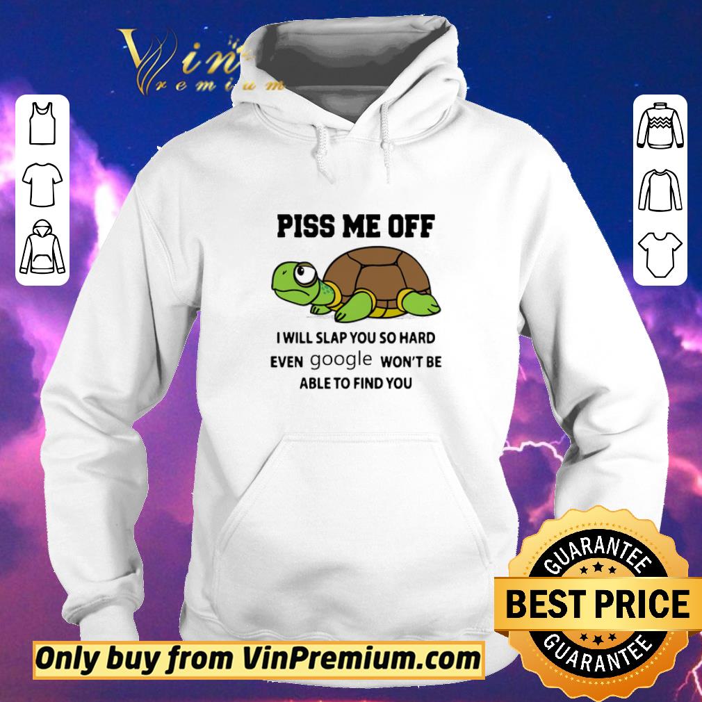 Hot Turtle Piss Me Off I Will Slap You So Hard Even Google Won't Be Able shirt sweater 6ca3ab6a hot turtle piss me off i will slap you so hard even google won t be able shirt sweater 4 - Hot Turtle Piss Me Off I Will Slap You So Hard Even Google Won't Be Able shirt sweater