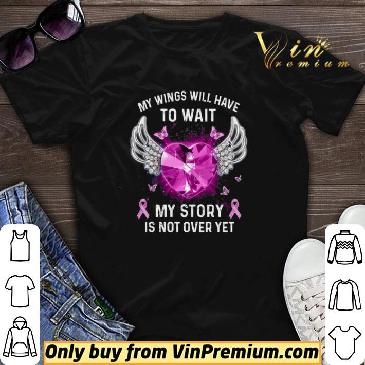 Breast Cancer My Wings Will Have To Wait My Story Is Not Over Yet shirt sweater