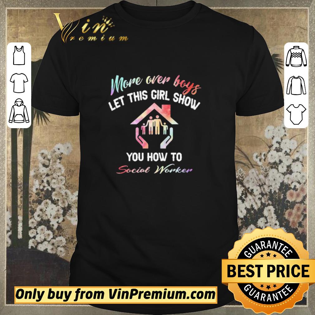Funny More Over Boys Let This Girl Show You How To Social Worker shirt sweater