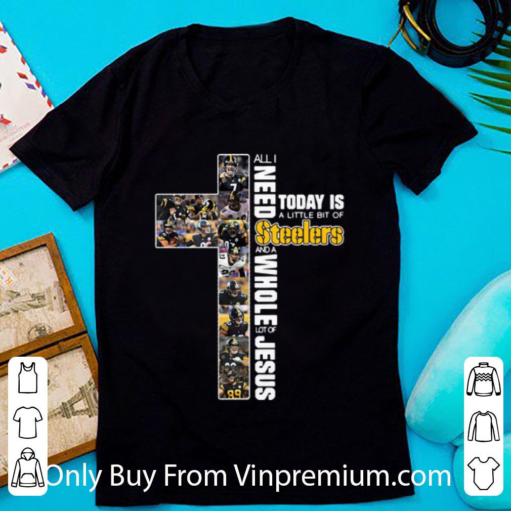 Original All I Need Today Is A Little Bit Of Steelers And A Whole Lot Of Jesus shirt