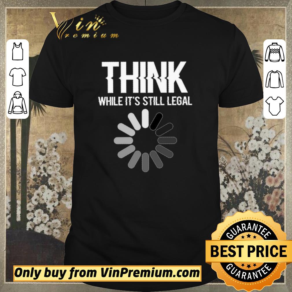 Funny Science Think While It's Still Legal shirt sweater