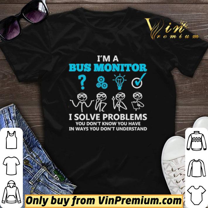 I’m a bus monitor i solve problems you don’t know you have in ways you don’t understand shirt sweater