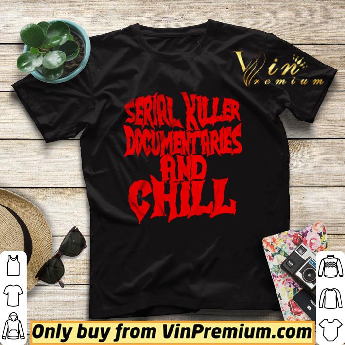 78a3aefd serial killer documentaries and chill shirt 4 - Serial Killer Documentaries and Chill shirt