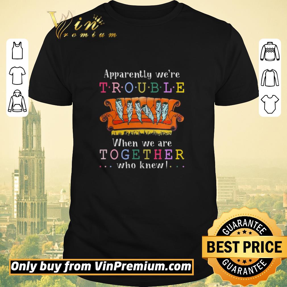 Awesome Apparently we’re trouble when we are together who knew shirt sweater