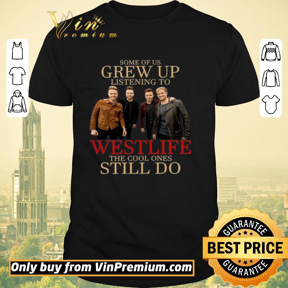 Original Some of us grew up listening to Westlife the cool ones still do shirt