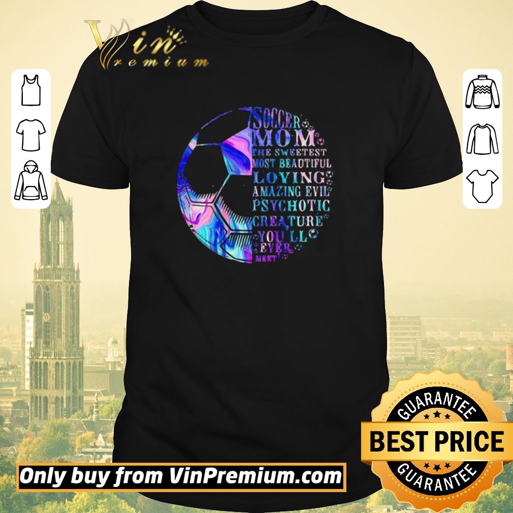 Nice Soccer mom the sweetest most beautidul loving amazing evil psychotic crea ture you’ll ever mert shirt sweater