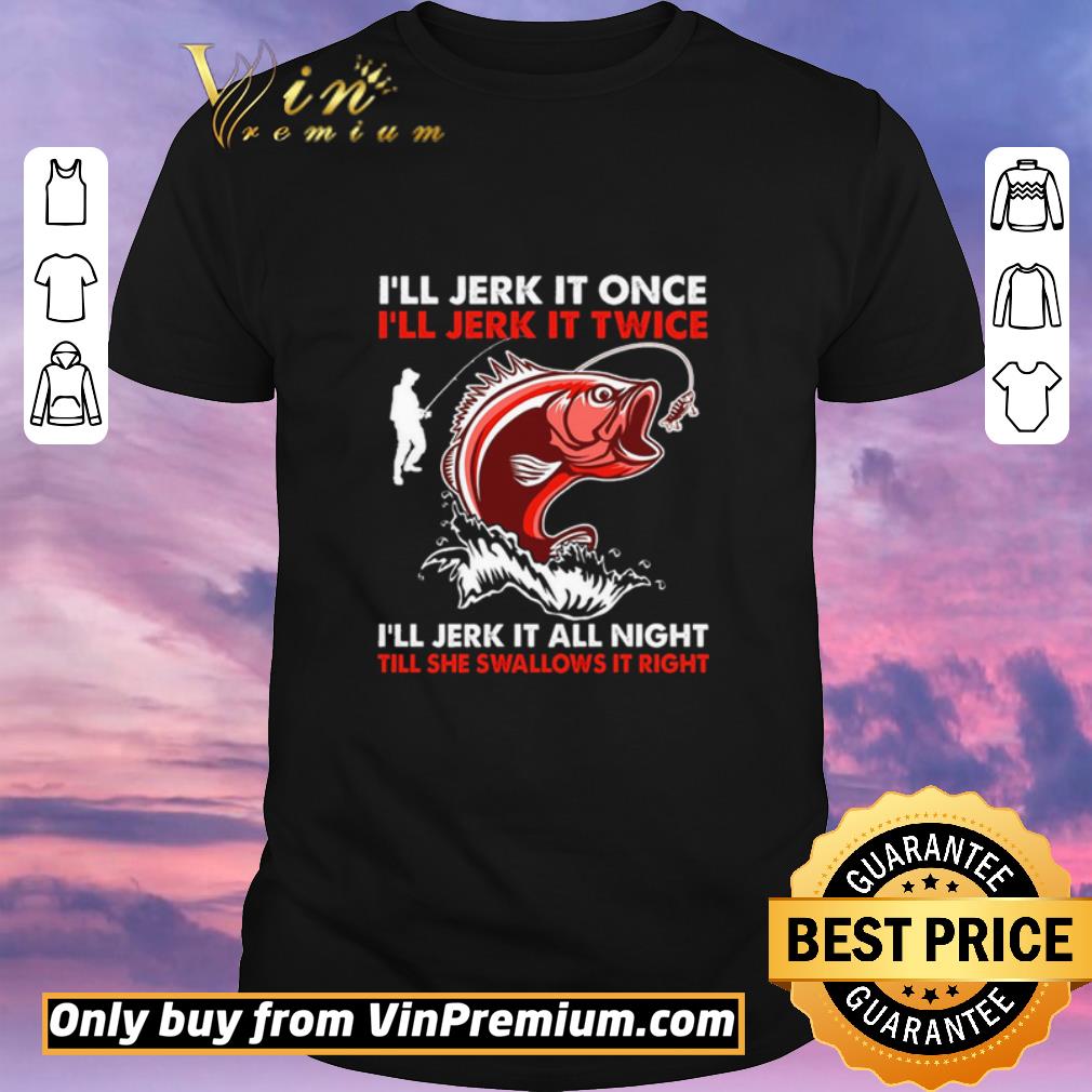 Original I’ll Jerk It Once I’ll Jerk It Twice I’ll Jerk It All Night Till She Swallows It Right shirt sweater