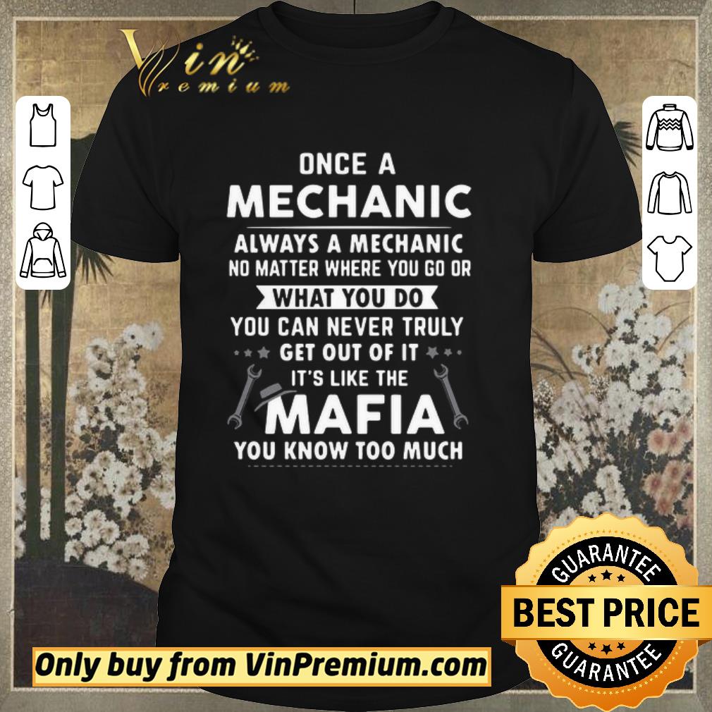 Awesome Once A Mechanic You Can Never Truly Get Out Of Mechanics It’s Like The Mafia You Know Too Much shirt sweater