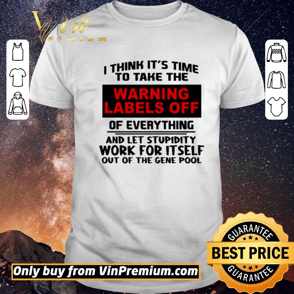 Awesome I think it’s time to take the warning labels off of everything and let stupidity work for itself work for itself out of the gene pool shirt sweater