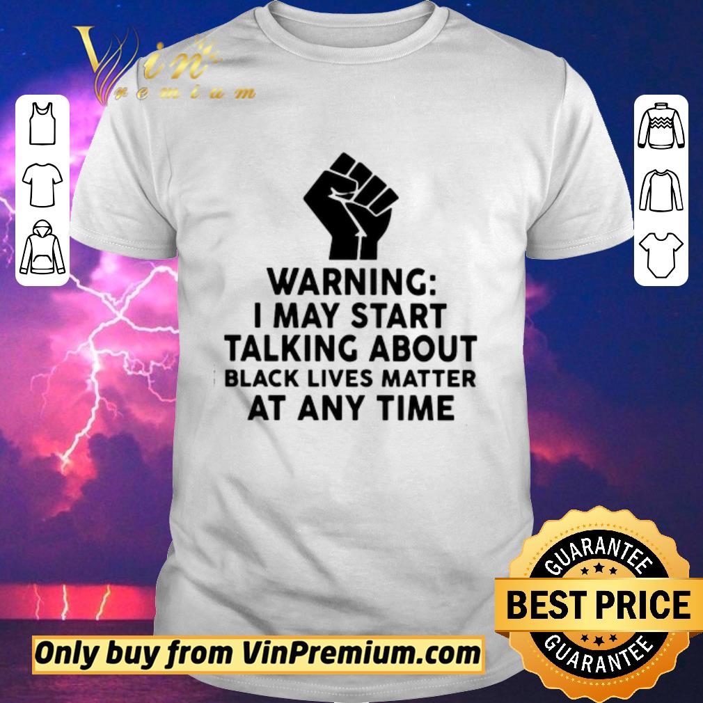 Premium Warning I may start talking about black lives matter at any time shirt sweater