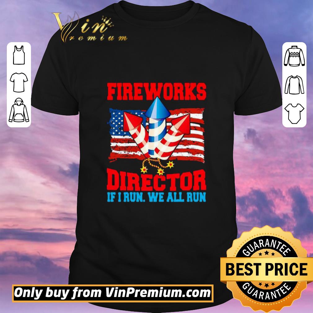 Nice Fireworks Director If I Run We All Run Happy Independence Day shirt sweater