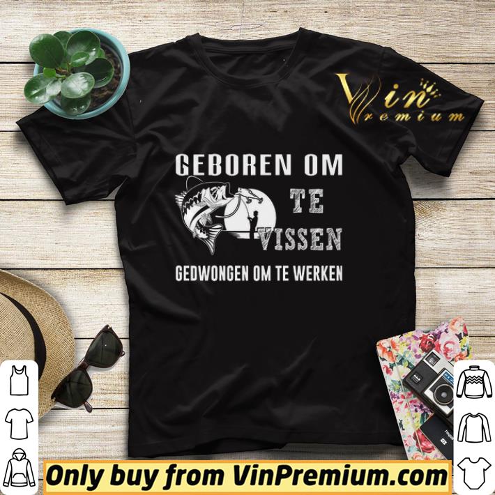 Fishing Geboren Om Te Vissen Gedwongen Om Te Werken shirt sweater 950d9bb8 fishing geboren om te vissen gedwongen om te werken shirt sweater 4 - Fishing Geboren Om Te Vissen Gedwongen Om Te Werken shirt sweater