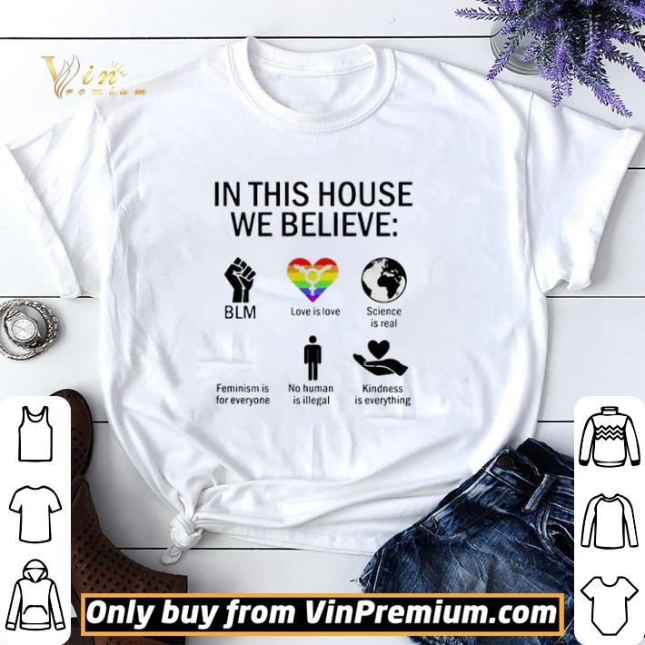 In this house we believe BLM love is love science is real feminism is for everyone no human is illegal kindness is everything shirt sweater