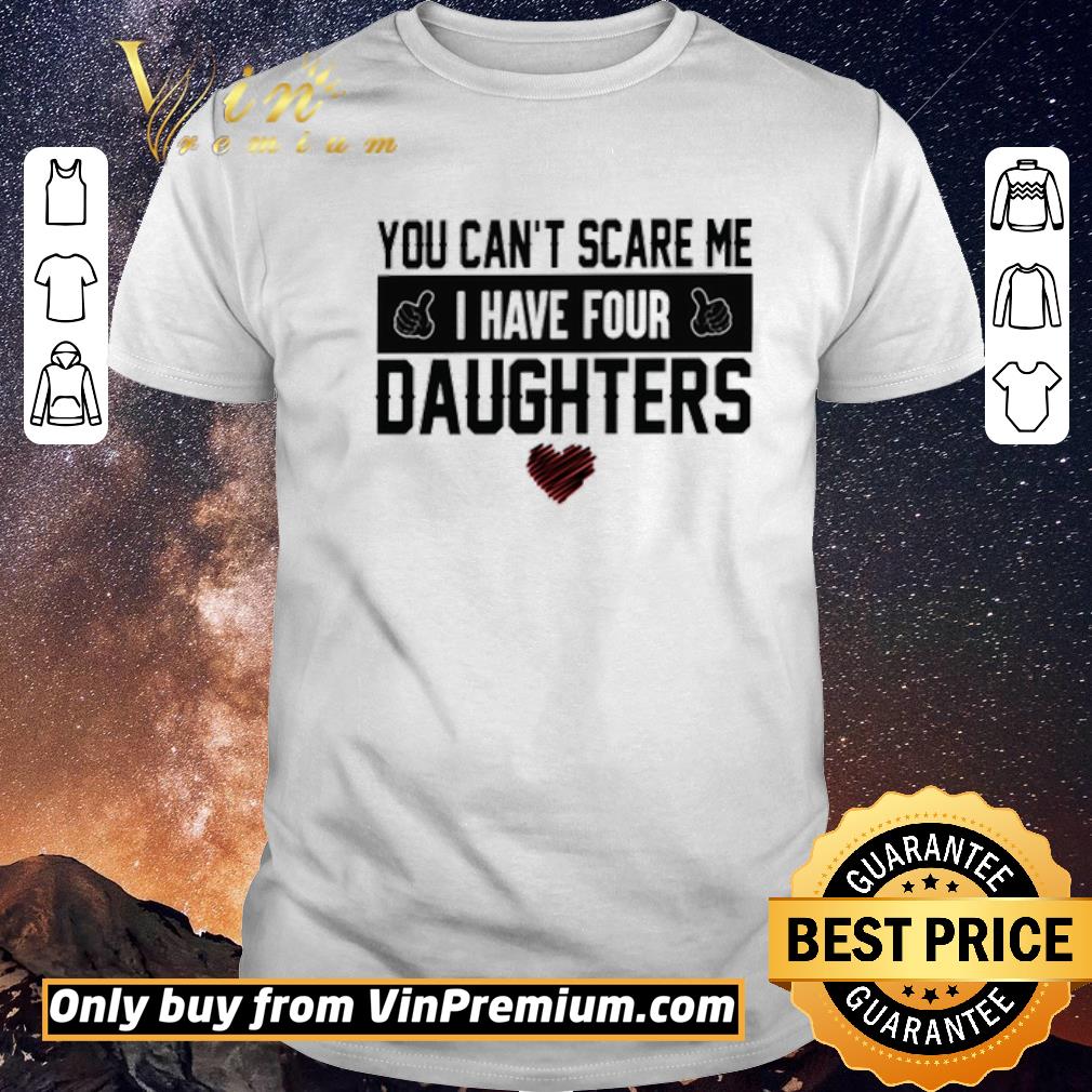 Nice You can’t scare me I have four daughters shirt sweater