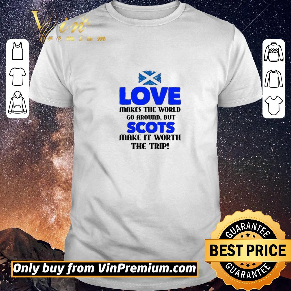 Nice Scotland Flag Love Makes The World Go Around But Scots Make It Worth shirt sweater