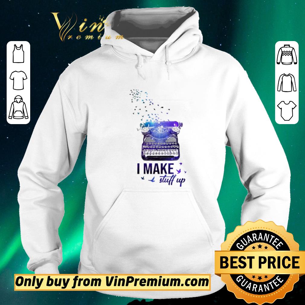 9addb88b premium writer i make stuff up shirt sweater 4 - Premium Writer I make stuff up shirt sweater