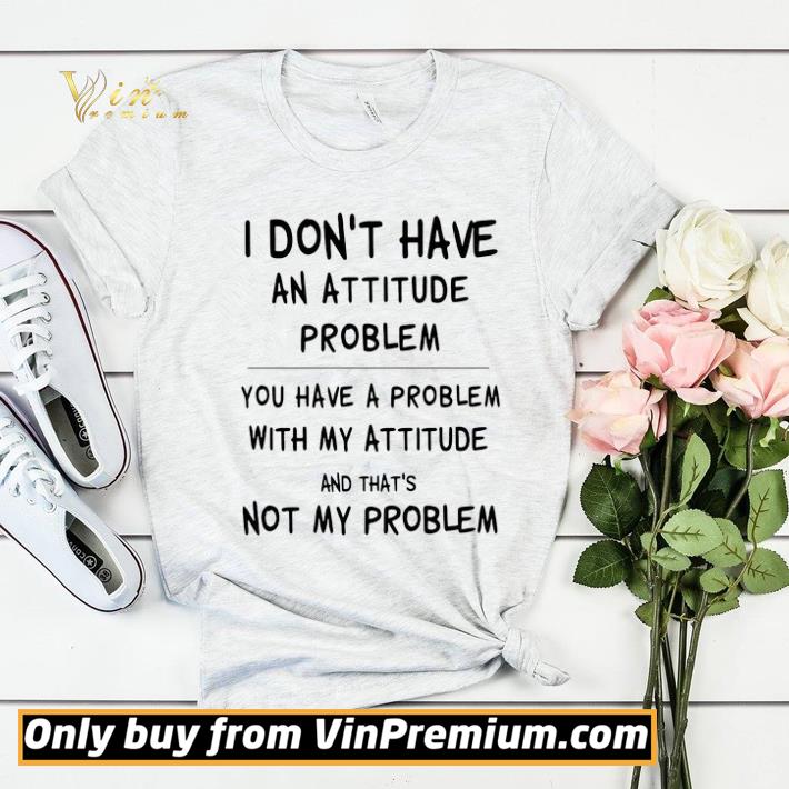 9b78f847 i don t have an attitude problem you have a problem with my attitude and that s not my problem shirt sweater 4 - I Don’t Have An Attitude Problem You Have A Problem With My Attitude And That’s Not My Problem shirt sweater