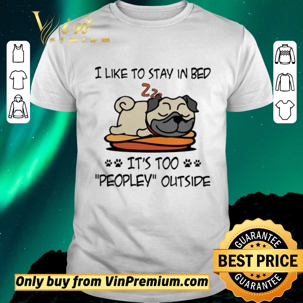 Awesome Pug Like To Stay In Bed It's Too Peopley Outside shirt sweater