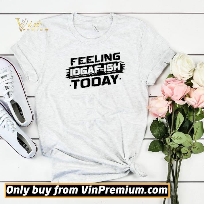 Feeling Idgaf-ish today shirt a228c225 feeling idgaf ish today shirt 4 - Feeling Idgaf-ish today shirt