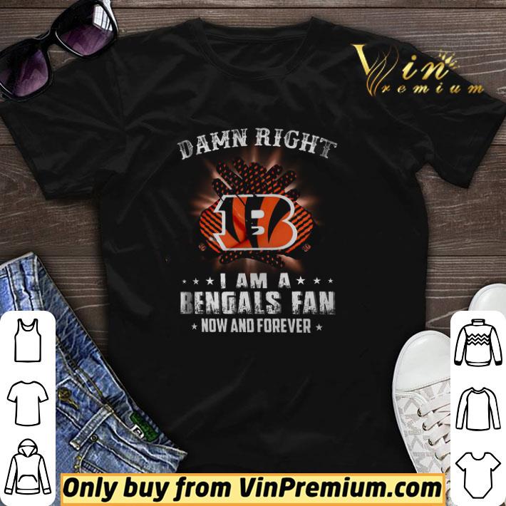 Damn Right I Am A Bengals Fan Now And Forever shirt sweater