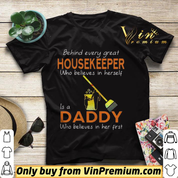 a57ceb0f behind every great housekeeper who believe in herself is a daddy who believes in her first shirt sweater 4 - behind every great housekeeper who believe in herself is a daddy who believes in her first shirt sweater