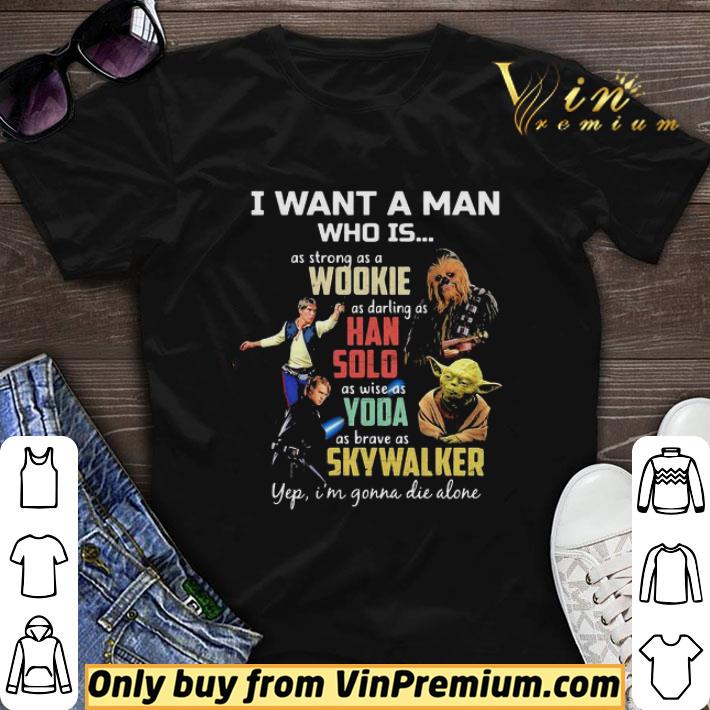 I Want A Man Who Is As Strong As A Wookie As Daring As Han Solo As Wise As Yoda As Brave As Skywalker Yeb I’M Gonna Die Alone shirt sweater