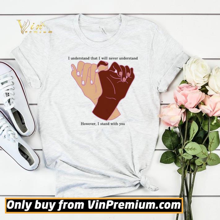acfdeb4b i understand that i will never understand however i stand with you shirt sweater 4 - I understand that I will never understand however I stand with you shirt sweater