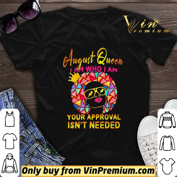 August Queen I am who I am your approval isn’t needed shirt sweater