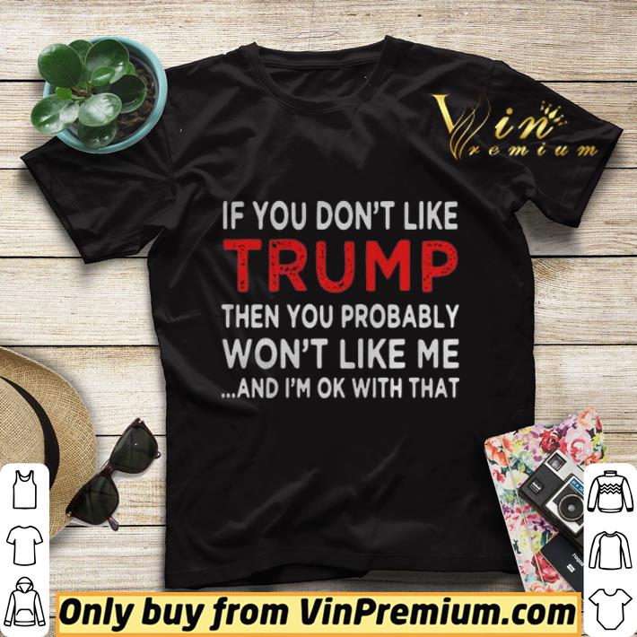 If You Don’t Like Trump Then You Probably Won’t Like Me And I’m Ok With That shirt sweater b181ff22 if you don t like trump then you probably won t like me and i m ok with that shirt sweater 4 - If You Don’t Like Trump Then You Probably Won’t Like Me And I’m Ok With That shirt sweater