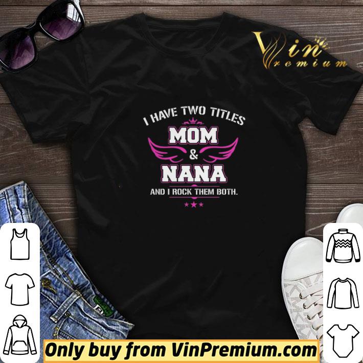 I Have Two Titles Mom & Nana And I Rock Them Both shirt sweater