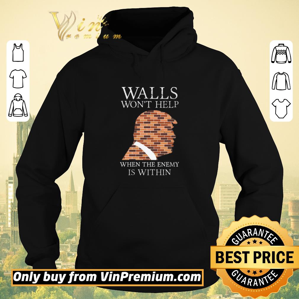 bee7a63c top donal trump walls won t help when the enemy is within shirt sweater 4 - Top Donal Trump Walls Won't Help When The Enemy Is Within shirt sweater