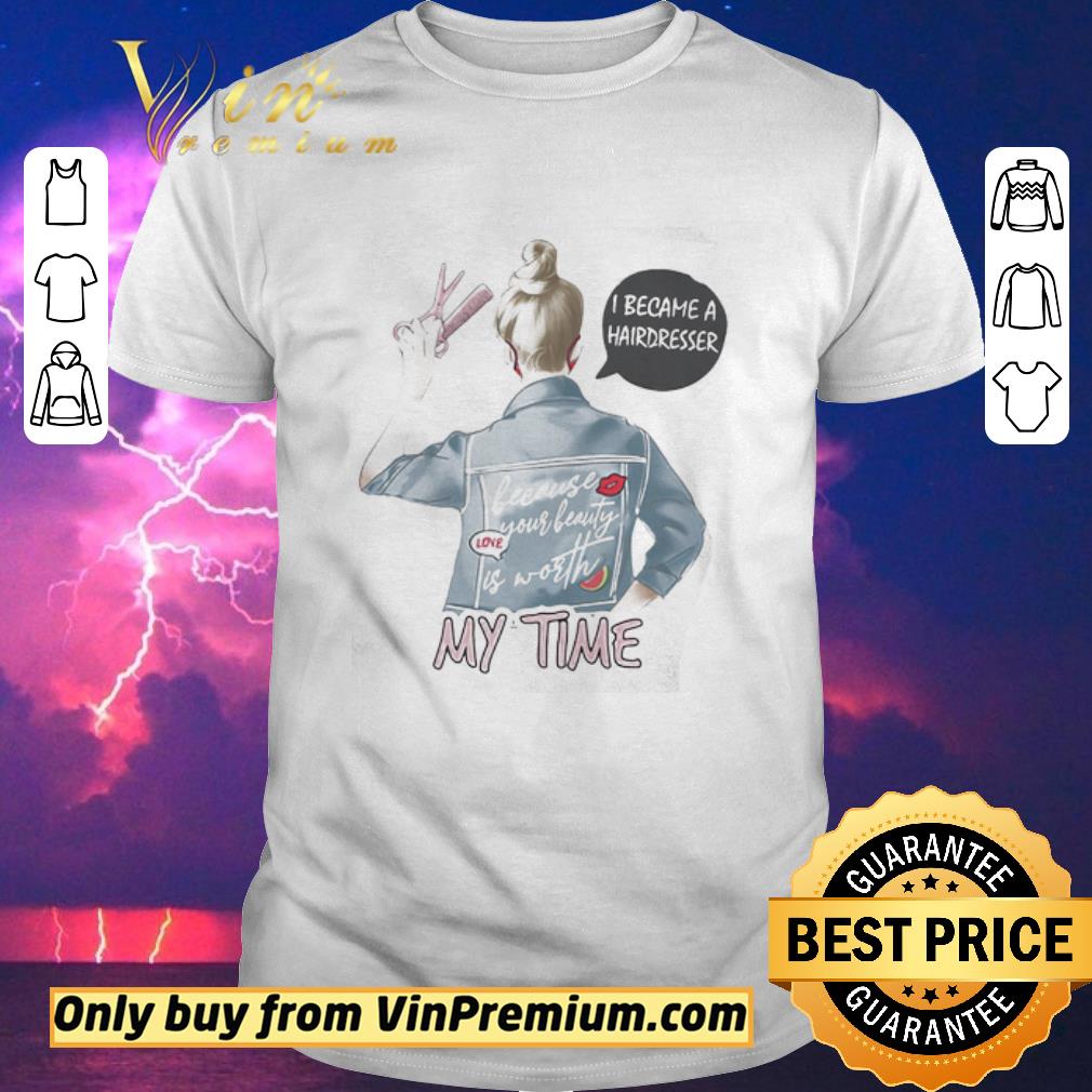 Awesome I became a hairdresser because your beauty is worth my time shirt sweater