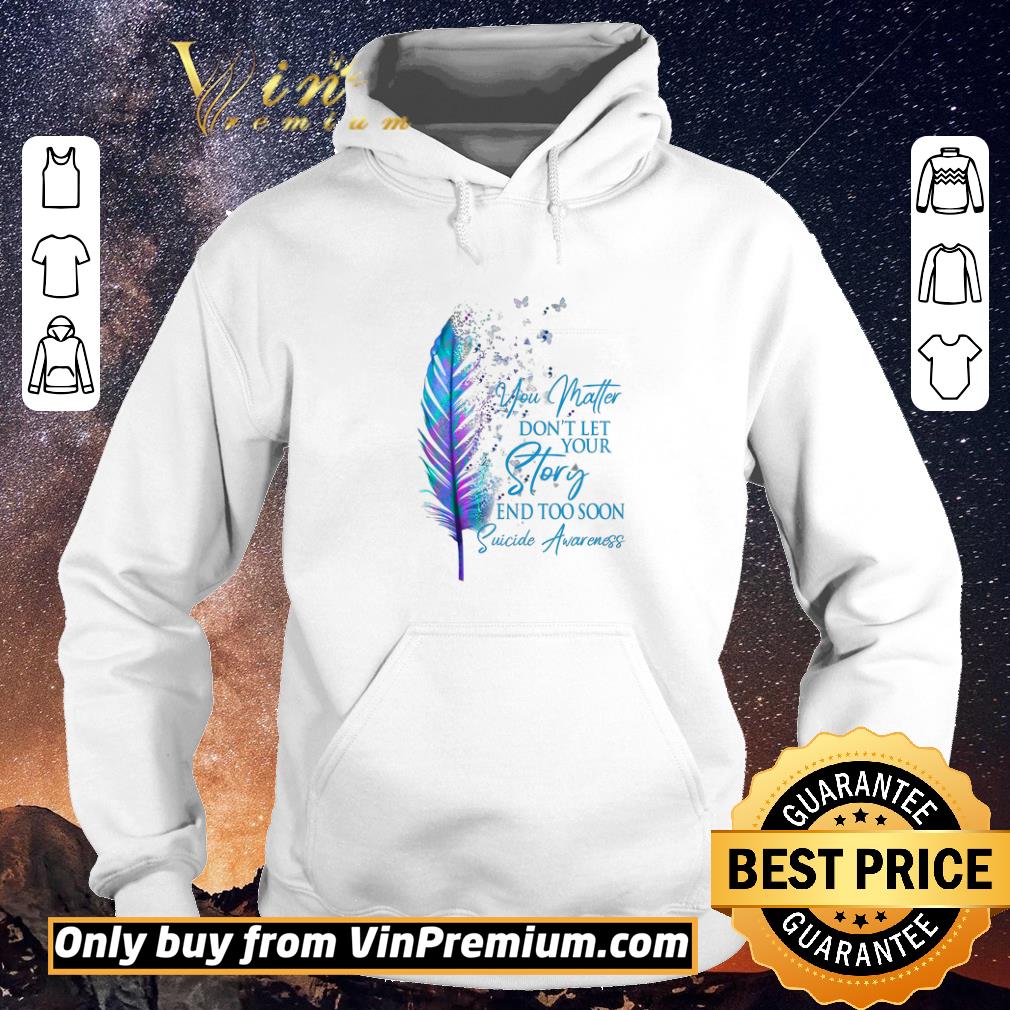 Awesome You Matter Don't Let Your Story And Too Soon Suicide Awareness shirt sweater c3ca268c awesome you matter don t let your story and too soon suicide awareness shirt sweater 4 - Awesome You Matter Don't Let Your Story And Too Soon Suicide Awareness shirt sweater
