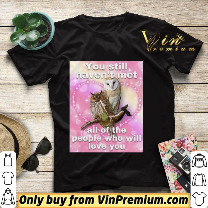 c470b65e you still haven t met all of the people who will love you shirt 4 - You Still Haven’t Met All Of The People Who Will Love You shirt