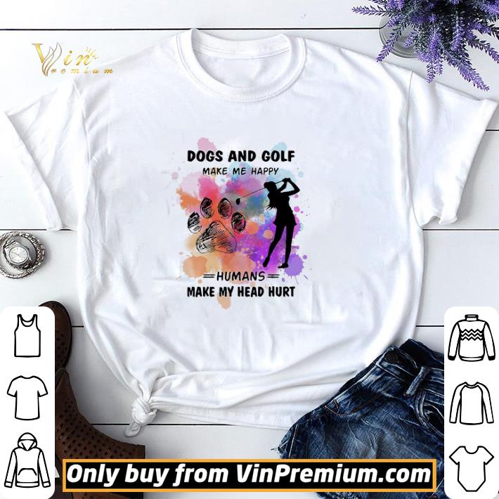 Paw dogs and golf make me happy humans make my head shirt sweater