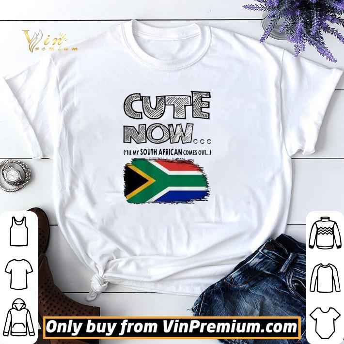 Cute now ’till my south African comes out shirt sweater