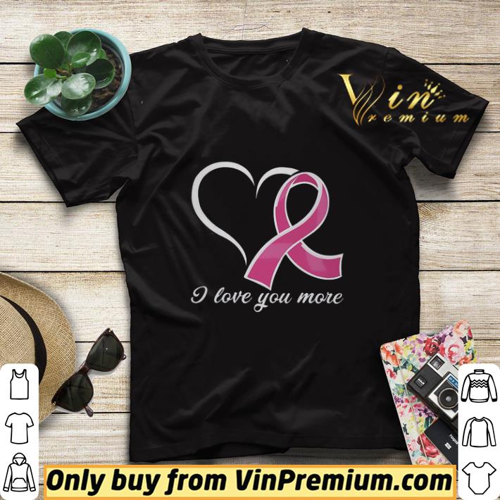 Breast Cancer Awareness I Love You More shirt sweater c92abeca breast cancer awareness i love you more shirt sweater 4 - Breast Cancer Awareness I Love You More shirt sweater