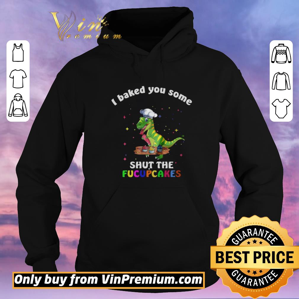 cac69314 hot dinosaurs t rex i baked you some shut the fucupcakes shirt sweater 4 - Hot Dinosaurs T Rex I Baked You Some Shut The Fucupcakes shirt sweater