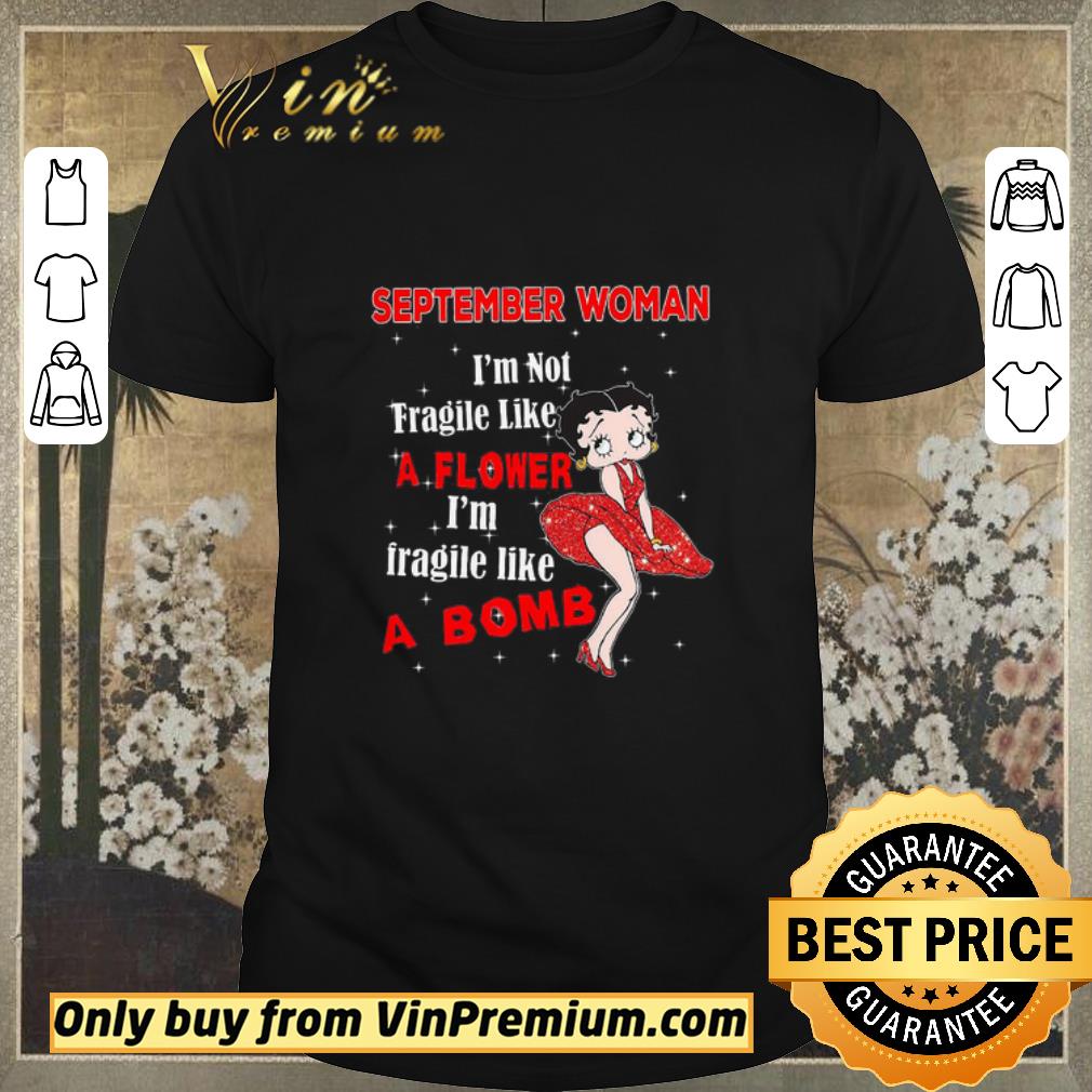 Awesome Betty Boop September Woman I'm Not Fragile Like A Flower I'm Fragile Like A Bomb shirt sweater