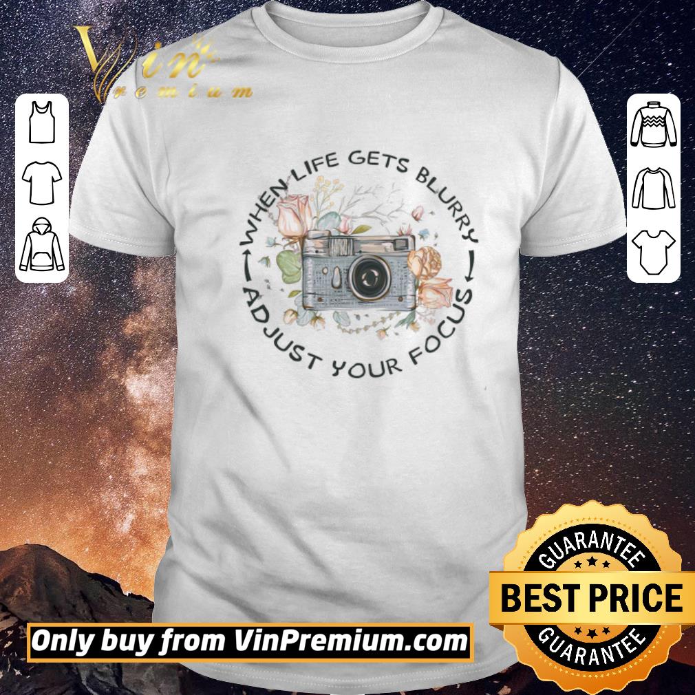 Awesome Camera When Life Gets Blurry Adjust Your Focus shirt sweater
