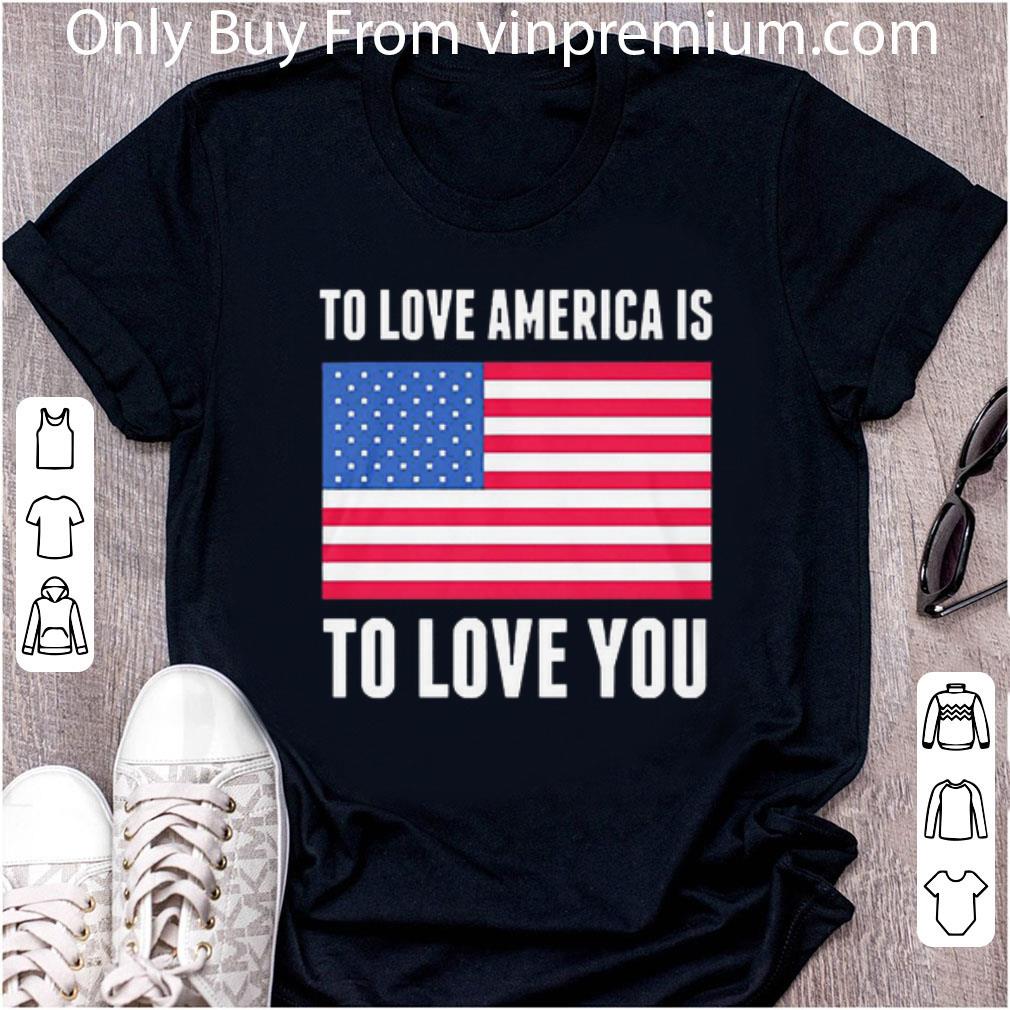 Awesome To Love America Is To Love You Independence Day American Flag shirt