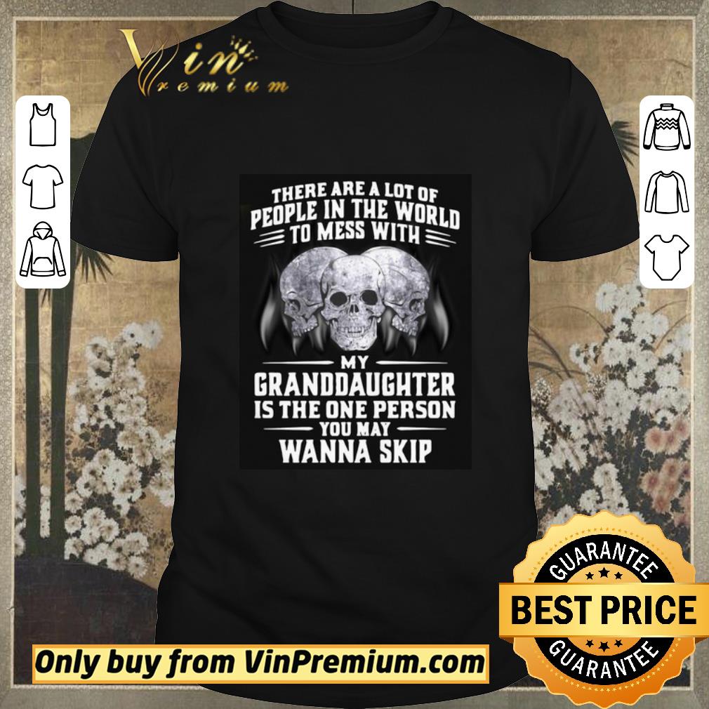 Official My Granddaughter Is The One Person You May Wanna Skip shirt sweater