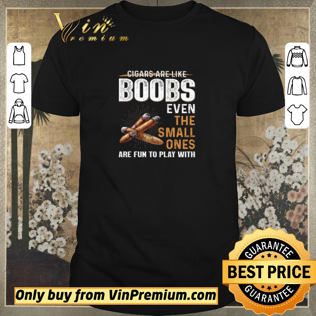 Official Cigars Are Like Boobs Even The Small Ones Are Fun To Play With shirt sweater