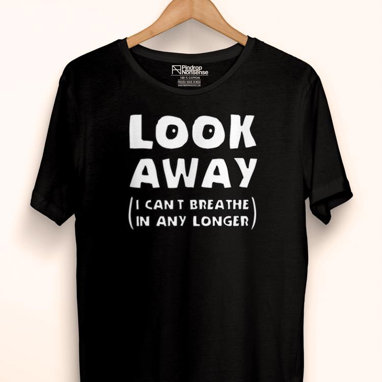Nice Look Away I Can't Breathe In Any Longer Shirt