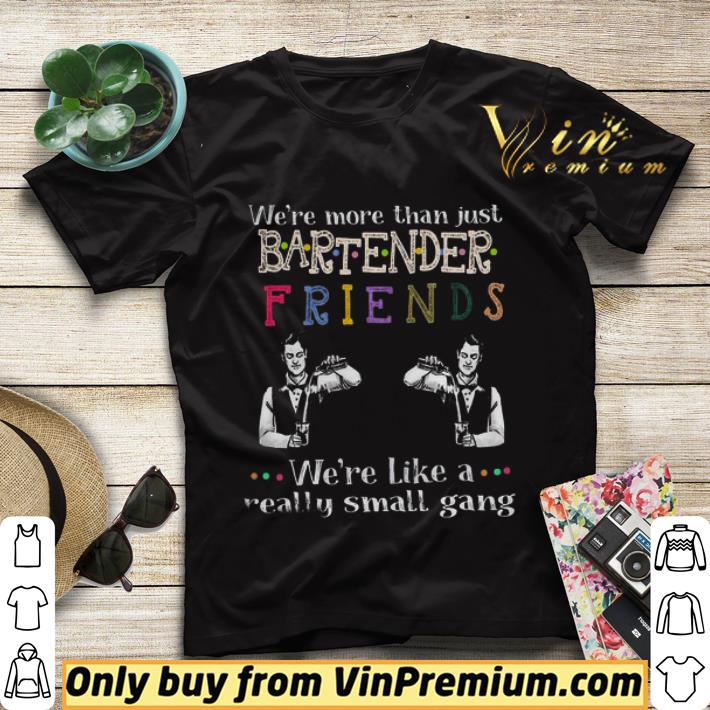 We’re more than just bartender friends we’re like a really small gang shirt sweater fd35b995 we re more than just bartender friends we re like a really small gang shirt sweater 4 - We’re more than just bartender friends we’re like a really small gang shirt sweater