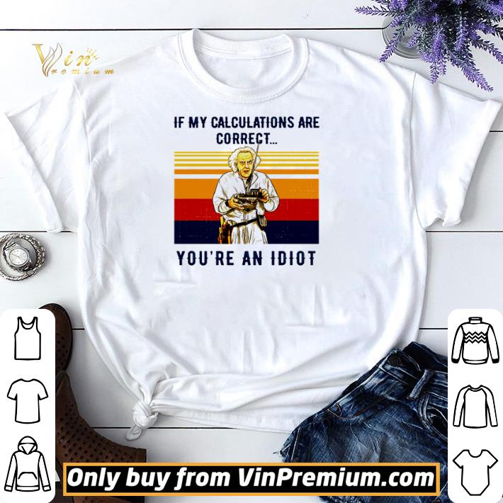 Funny If my calculations are correct you’re an idiot vintage shirt sweater