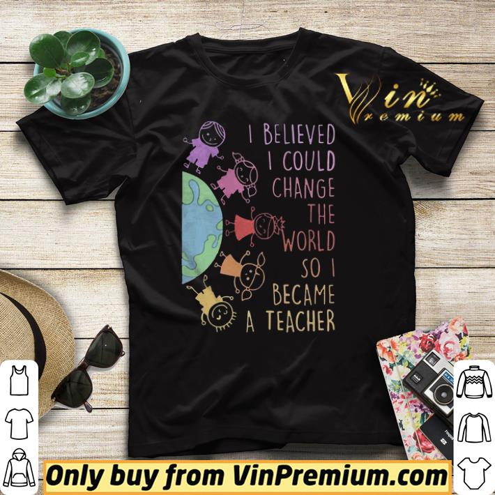 Original Childs I Believed I Could Change The World So I Became A Teacher shirt sweater 10535eb5 original childs i believed i could change the world so i became a teacher shirt sweater 4 - Original Childs I Believed I Could Change The World So I Became A Teacher shirt sweater