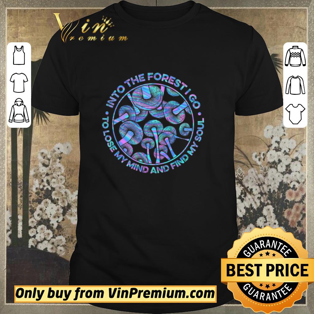 Funny Mushroom Into The Forest I Go To Lose My Mind And Find My Soul shirt sweater