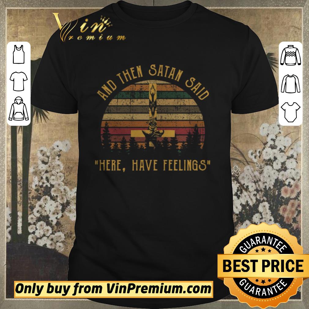Premium And Then Satan Said Here Have Feelings shirt sweater